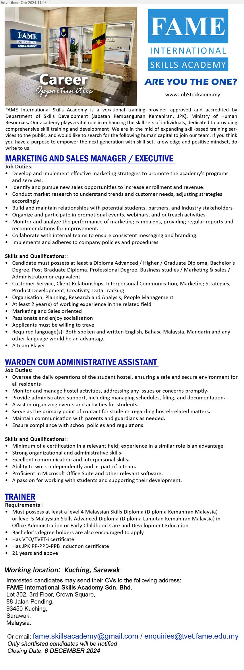 FAME INTERNATIONAL SKILLS ACADEMY SDN BHD - 1. MARKETING AND SALES MANAGER / EXECUTIVE  (Kuching), Diploma Advanced / Higher or above in Business studies / Marketing & sales / Administration ,...
2. WARDEN CUM ADMINISTRATIVE ASSISTANT  (Kuching), Oversee the daily operations of the student hostel, ensuring a safe and secure environment for all residents,...
3. TRAINER (Kuching),  at least a level 4 Malaysian Skills Diploma (Diploma Kemahiran Malaysia), or level 5 Malaysian Skills Advanced Diploma (Diploma Lanjutan Kemahiran Malaysia) in Office Administration or Early Childhood Care and Development Education ,...
Email resume to ...