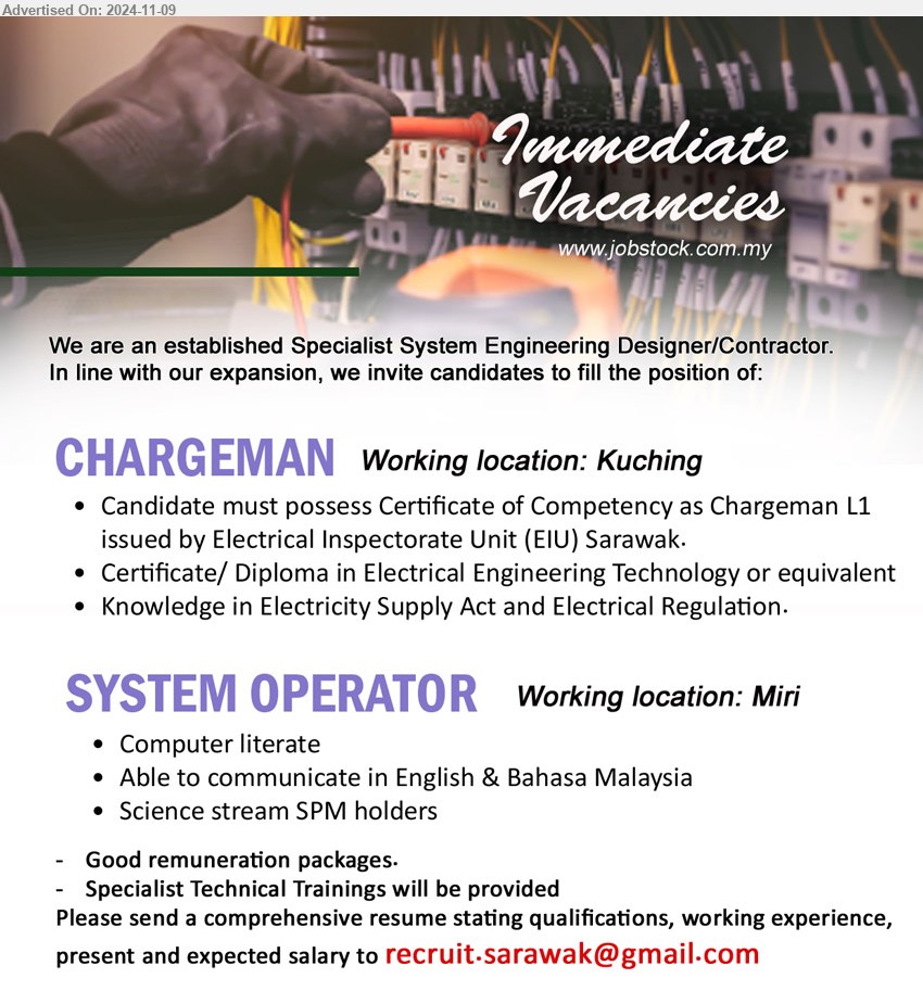 ADVERTISER - 1. CHARGEMAN (Kuching), Certificate of Competency as Chargeman L1, issued by  Electrical Inspectorate Unit (EIU) Sarawak., Certificate/ Diploma in Electrical Engineering Technology ...
2. SYSTEM OPERATOR (Miri), Science stream SPM holders, Computer literate, training provided, ...
email resume....