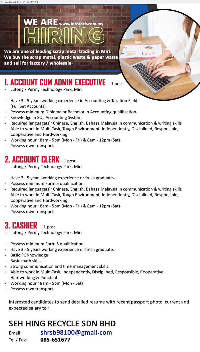 SEH HING RECYCLE SDN BHD - 1. ACCOUNT CUM ADMIN EXECUTIVE  (Miri), Diploma or Bachelor in Accounting, Knowledge in SQL Accounting System.,...
2. ACCOUNT CLERK  (Miri), Have 3 - 5 years working experience or fresh graduate, Possess minimum Form 5 qualification.,...
3. CASHIER (Miri), Possess minimum Form 5, Have 3 - 5 years working experience or fresh graduate, Basic PC knowledge.,...
Call 085-651677 / Email resume to ...