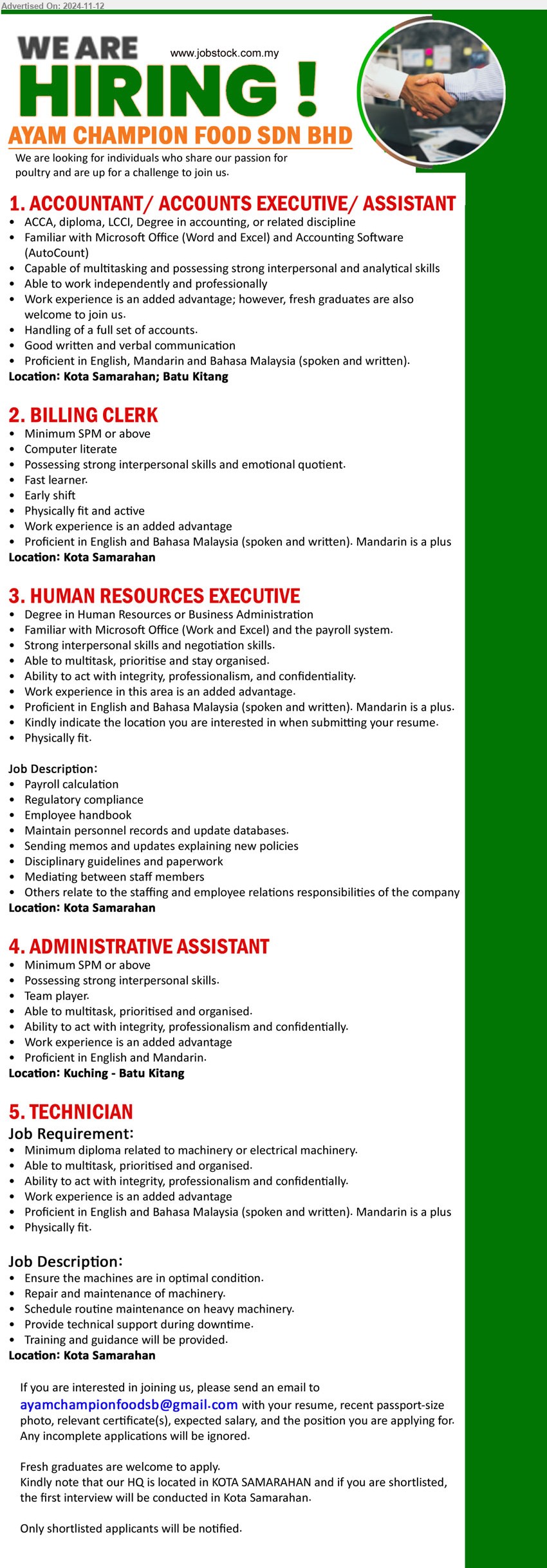 AYAM CHAMPION FOOD SDN BHD - 1. ACCOUNTANT/ ACCOUNTS EXECUTIVE/ ASSISTANT (Kuching, Kota Samarahan), ACCA, Diploma, LCCI, Degree in Accounting, Familiar with Microsoft Office (Word and Excel) and Accounting Software (AutoCount),...
2. BILLING CLERK (Kota Samarahan), SPM or above, Computer literate, Possessing strong interpersonal skills and emotional quotient.,...
3. HUMAN RESOURCES EXECUTIVE (Kota Samarahan), Degree in Human Resources or Business Administration, Familiar with Microsoft Office,...
4. ADMINISTRATIVE ASSISTANT (Kuching), Minimum SPM or above, Possessing strong interpersonal skills.,...
5. TECHNICIAN  (Kota Samarahan),  Diploma related to Machinery or Electrical Machinery, Able to multitask, prioritised and organised.,...
Email resume to...