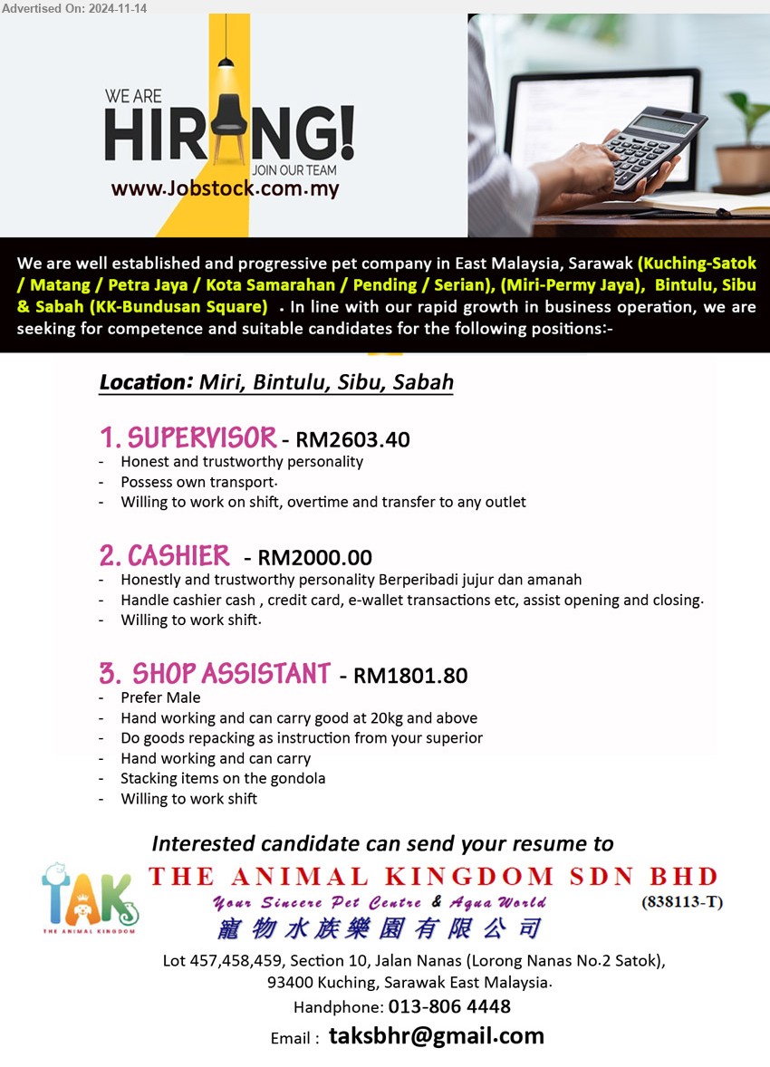 THE ANIMAL KINGDOM SDN BHD - 1. SUPERVISOR (Miri, Bintulu, Sibu, Sabah), RM2603.40, Willing to work on shift, overtime and transfer to any outlet,...
2. CASHIER    (Miri, Bintulu, Sibu, Sabah), RM2000, handle cashier cash , credit card, e-wallet transactions etc, assist opening and closing.,...
3. SHOP ASSISTANT  (Miri, Bintulu, Sibu, Sabah), RM1801.80, male, Hand working and can carry good at 20kg and above,...
Call 013-8064448 / Email resume to ...
