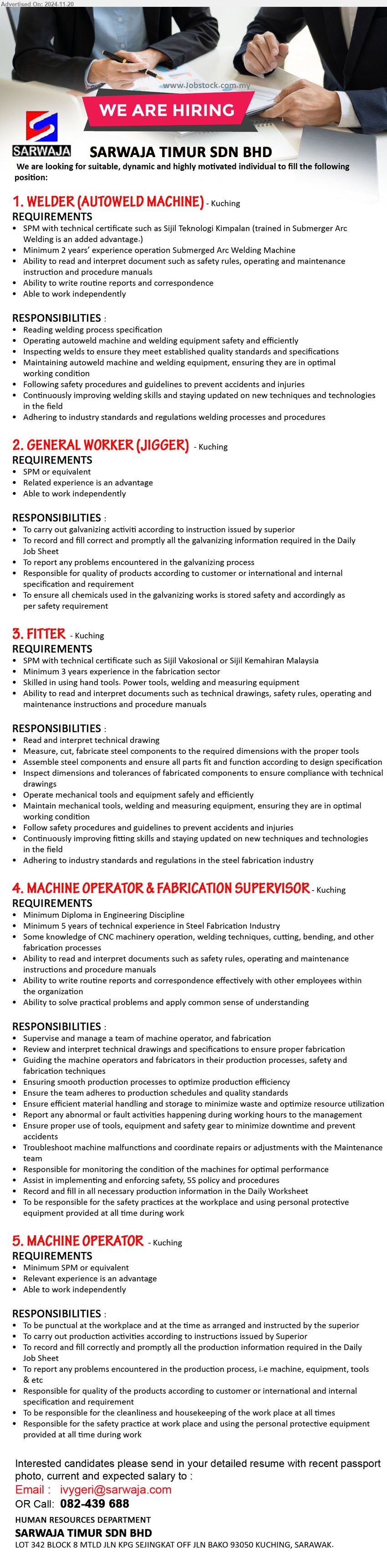 SARWAJA TIMUR SDN BHD - 1. WELDER (AUTOWELD MACHINE) (Kuching), SPM with technical certificate such as Sijil Teknologi Kimpalan (trained in Submerger Arc Welding is an added advantage.),...
2. GENERAL WORKER (JIGGER) (Kuching), SPM, To carry out galvanizing activiti according to instruction issued by superior,...
3. FITTER   (Kuching), SPM with technical certificate such as Sijil Vakosional or Sijil Kemahiran Malaysia, Minimum 3 years experience in the fabrication sector,...
4. MACHINE OPERATOR & FABRICATION SUPERVISOR (Kuching), Diploma in Engineering Discipline, Minimum 5 years of technical experience in Steel Fabrication Industry,...
5. MACHINE OPERATOR (Kuching), SPM, To be punctual at the workplace and at the time as arranged and instructed by the superior,...
Call 082-439688  / Email resume to ...
