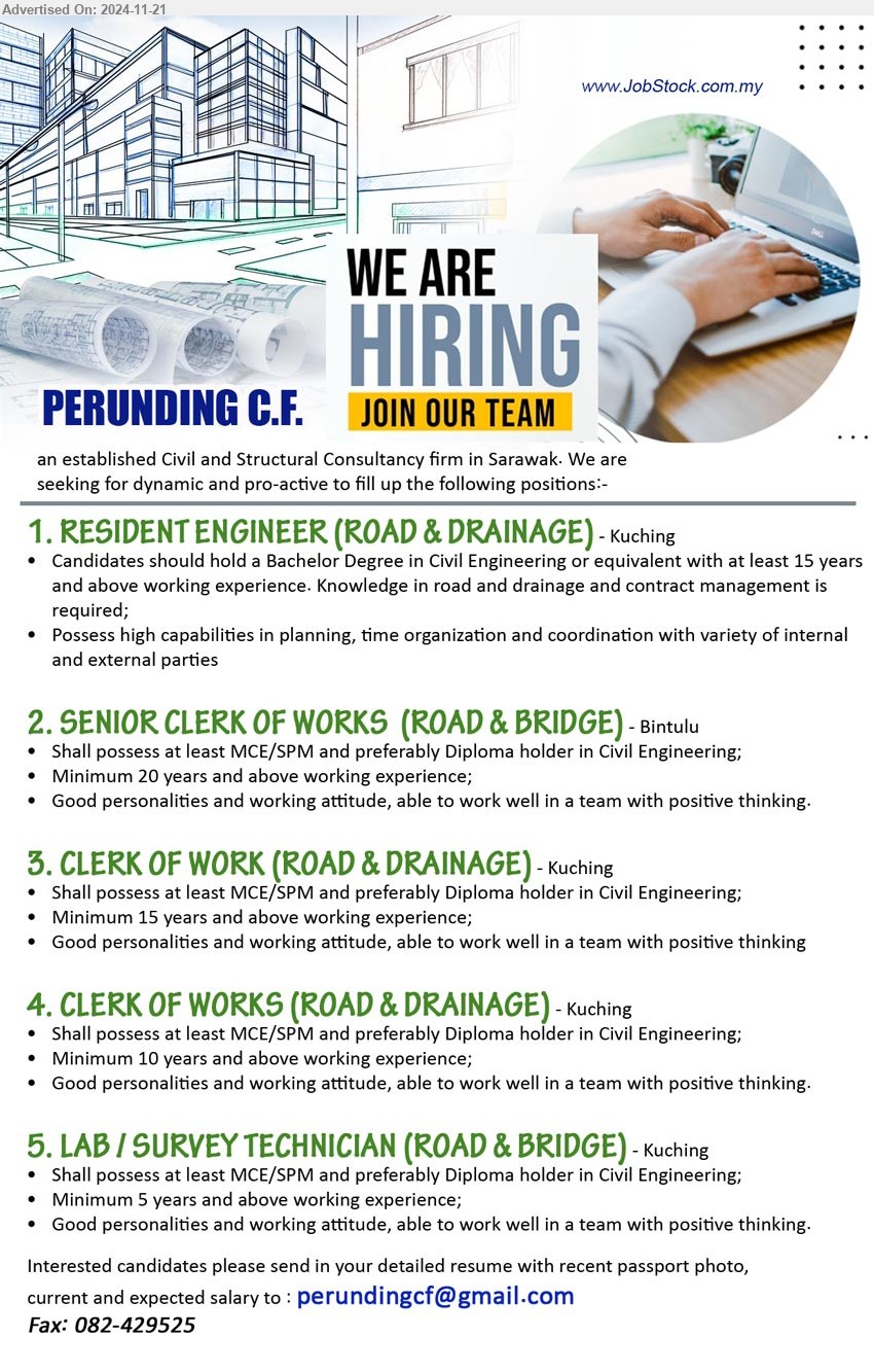 PERUNDING C.F. - 1. RESIDENT ENGINEER (ROAD & DRAINAGE)  (Kuching), Bachelor Degree in Civil Engineering or equivalent with at least 15 yrs. exp.,...
2. SENIOR CLERK OF WORKS  (ROAD & BRIDGE)  (Bintulu), MCE/SPM and preferably Diploma holder in Civil Engineering, 20 yrs. exp.,...
3. CLERK OF WORK (ROAD & DRAINAGE)  (Kuching),  MCE/SPM and preferably Diploma holder in Civil Engineering, 15 yrs. exp.,...
4. CLERK OF WORKS (ROAD & DRAINAGE) (Kuching), MCE/SPM and preferably Diploma holder in Civil Engineering, 10 yrs. exp.,...
5. LAB / SURVEY TECHNICIAN (ROAD & BRIDGE) (Kuching), MCE/SPM and preferably Diploma holder in Civil Engineering, 5 yrs. exp.,...
Email resume to ...
