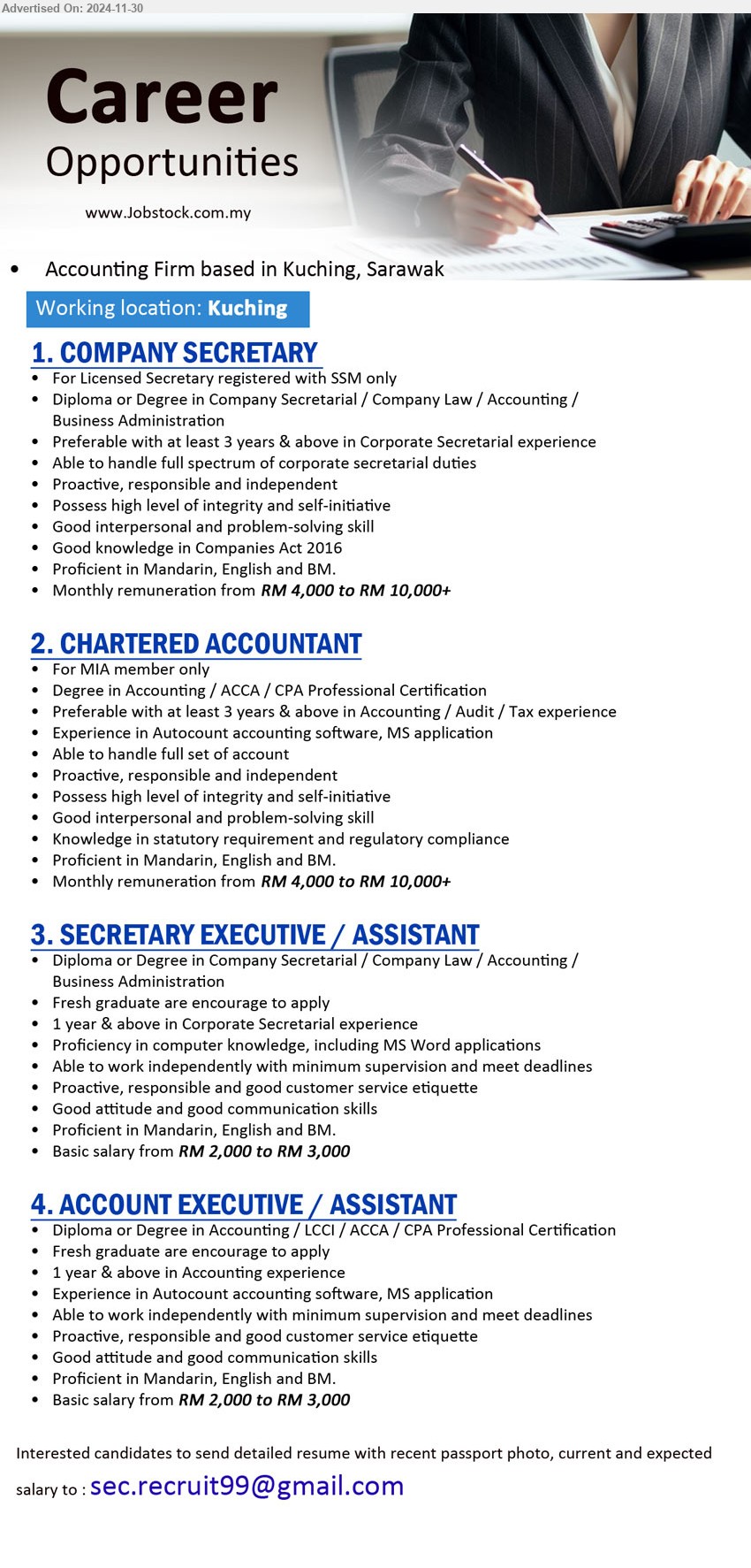 ADVERTISER (Accounting Firm) - 1. COMPANY SECRETARY  (Kuching), RM 4,000 to RM 10,000+, For Licensed Secretary registered with SSM only, Diploma or Degree in Company Secretarial / Company Law / Accounting / Business Administration,...
2. CHARTERED ACCOUNTANT (Kuching), RM 4,000 to RM 10,000+, For MIA member only. Degree in Accounting / ACCA / CPA Professional Certification,...
3. SECRETARY EXECUTIVE / ASSISTANT (Kuching), RM 2,000 to RM 3,000, Diploma or Degree in Company Secretarial / Company Law / Accounting / 
Business Administration,...
4. ACCOUNT EXECUTIVE / ASSISTANT (Kuching), RM 2,000 to RM 3,000, Diploma or Degree in Accounting / LCCI / ACCA / CPA Professional Certification,...
Email resume to ...
