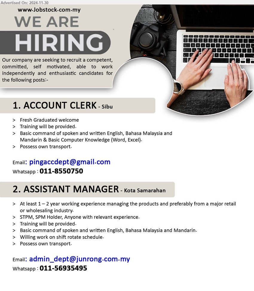 ADVERTISER - 1. ACCOUNT CLERK (Sibu), Fresh Graduated welcome, Basic Computer Knowledge (Word, Excel).,...
Whatsapp : 011-8550750 / Email resume to ...
2. ASSISTANT MANAGER (Kota Samarahan), STPM, SPM, At least 1 – 2 year working experience managing the products ,...
Whatsapp : 011-56935495 / Email resume to ...