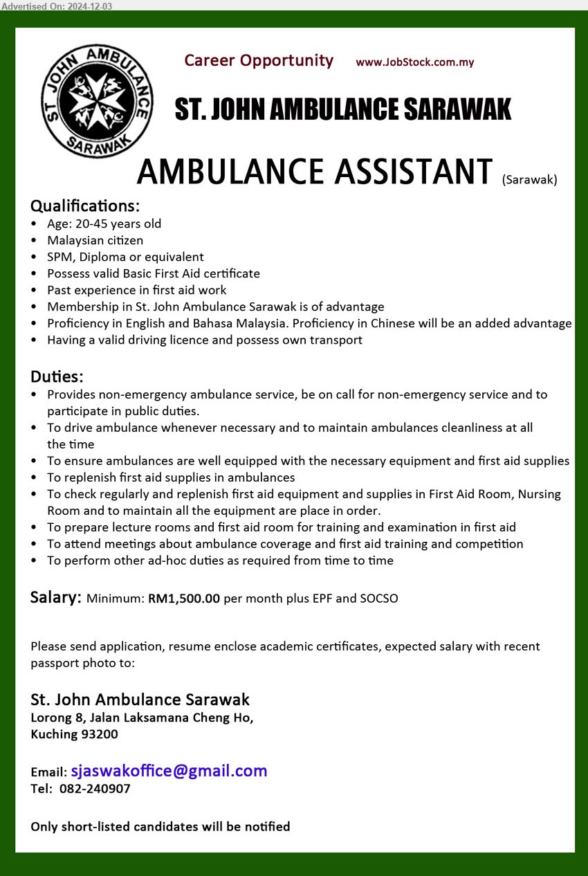 ST. JOHN AMBULANCE SARAWAK - AMBULANCE ASSISTANT (Sarawak), SPM, Diploma, Membership in St. John Ambulance Sarawak is of advantage, Possess valid Basic First Aid certificate, Past experience in first aid work,...
Contact: 082‐240907 / Email resume to ...
