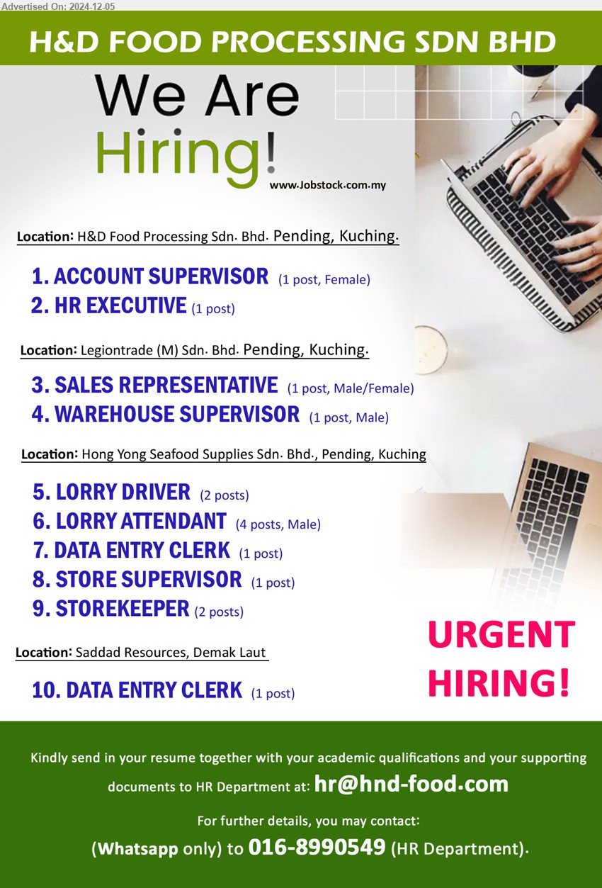 H&D FOOD PROCESSING SDN BHD - 1. ACCOUNT SUPERVISOR   (Kuching).
2. HR EXECUTIVE (Kuching).
3. SALES REPRESENTATIVE(Kuching).
4. WAREHOUSE SUPERVISOR (Kuching).
5. LORRY DRIVER   (Kuching).
6. LORRY ATTENDANT (Kuching).
7. DATA ENTRY CLERK (Kuching). - Pending
8. STORE SUPERVISOR  (Kuching).
9. STOREKEEPER  (Kuching).
10. DATA ENTRY CLERK (Kuching).- Demak Laut
Whatsapp 016-8990549  / Email resume to ...