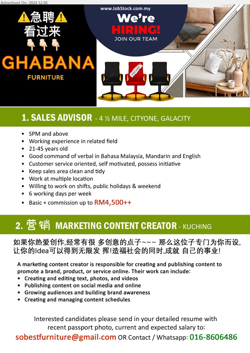 GHABANA FURNITURE - 1. SALES ADVISOR (Kuching), SPM and above, Basic + commission up to RM4,500++, Keep sales area clean and tidy,...
2. 营销 MARKETING CONTENT CREATOR (Kuching), eating and editing text, photos, and videos, Publishing content on social media and online,...
Contact / Whatsapp: 016-8606486 / Email resume to ...