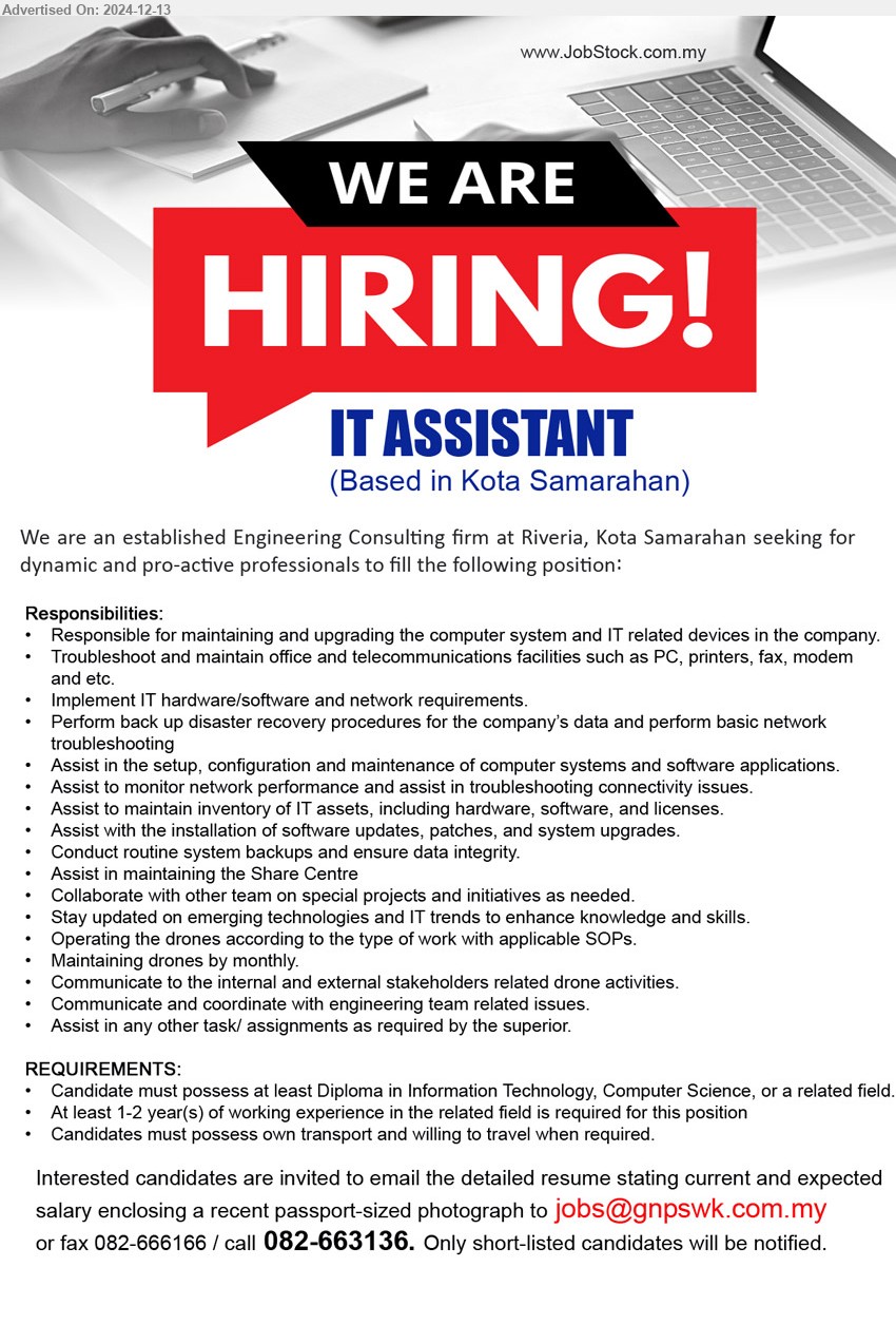 ADVERTISER (Engineering Consulting firm) - IT ASSISTANT  (Kota Samarahan), Diploma in Information Technology, Computer Science, Responsible for maintaining and upgrading the computer system and IT related devices in the company,...
Call 082-663136 / Email resume to ...