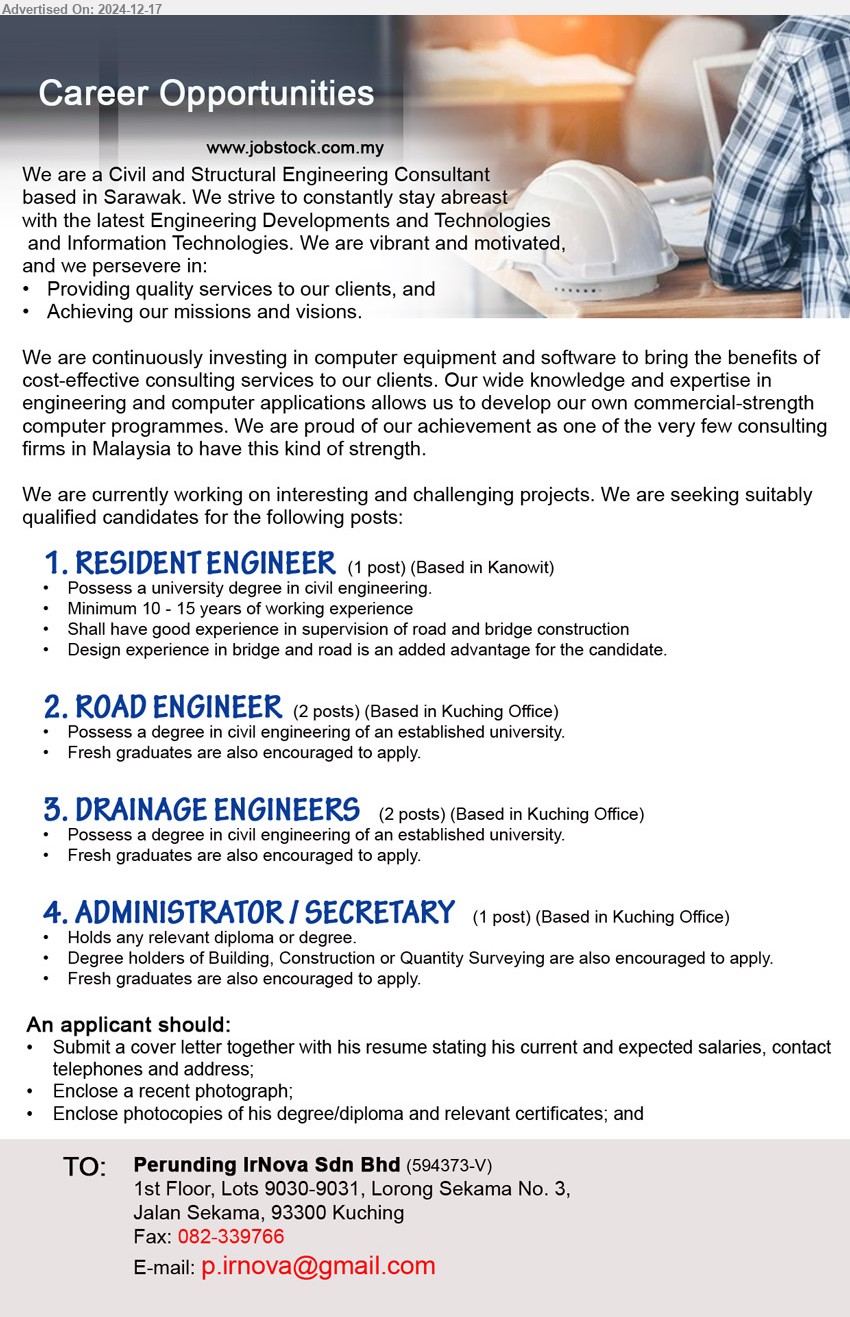 PERUNDING IRNOVA SDN BHD - 1. RESIDENT ENGINEER (Kanowit), Degree in Civil Engineering, Minimum 10 - 15 years of working experience,...
2. ROAD ENGINEER (Kuching), 2 posts, Degree in Civil Engineering of an established university., fresh graduates encouraged, ...
3. DRAINAGE ENGINEERS (Kuching),  2 posts, Degree in Civil Engineering of an established university, fresh graduates encouraged, ...
4. ADMINISTRATOR / SECRETARY (Kuching), Degree holders of Building, Construction or Quantity Surveying, fresh graduates encouraged, ...
Email resume to ...