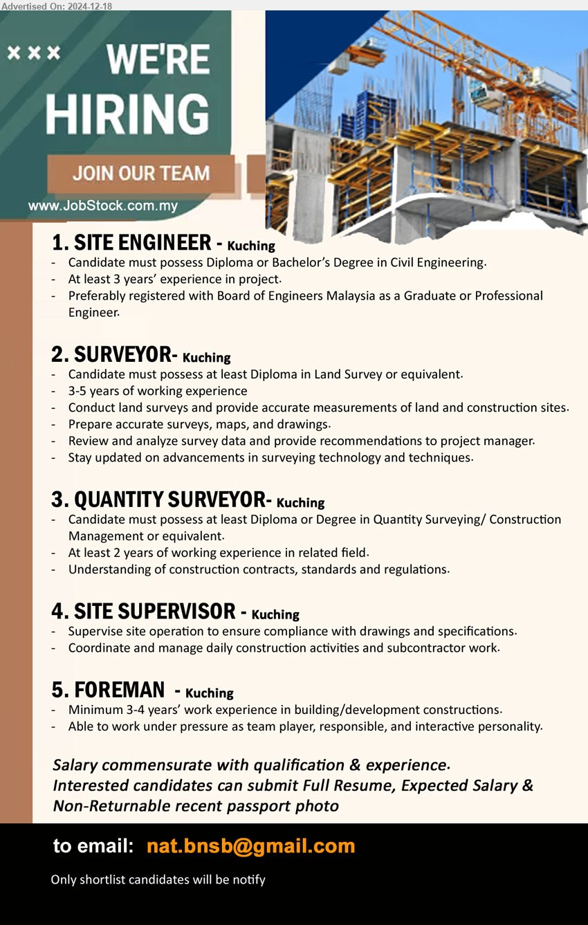 ADVERTISER - 1. SITE ENGINEER (Kuching), Diploma or Bachelor’s Degree in Civil Engineering, At least 3 years’ experience in project,...
2. SURVEYOR (Kuching), Diploma in Land Survey, 3-5 years of working experience,...
3. QUANTITY SURVEYOR (Kuching), Diploma or Degree in Quantity Surveying/ Construction Management ,...
4. SITE SUPERVISOR  (Kuching), Supervise site operation to ensure compliance with drawings and specifications,...
5. FOREMAN (Kuching), Minimum 3-4 years’ work experience in building/development constructions.,...
Email resume to ...