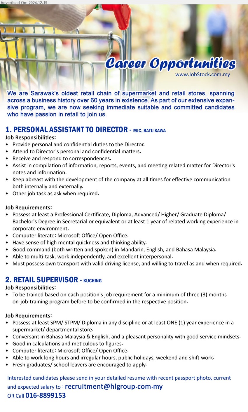 ADVERTISER - 1. PERSONAL ASSISTANT TO DIRECTOR (Kuching), Professional Certificate, Diploma, Advanced/ Higher/ Graduate Diploma/ 
Bachelor's Degree in Secretarial, Computer literate: Microsoft Office/ Open Office....
2. RETAIL SUPERVISOR (Kuching), SPM/ STPM/ Diploma in any discipline or at least ONE (1) yr. exp. in supermarket / departmental store,...
Call 016-8899153 / Email resume to ...