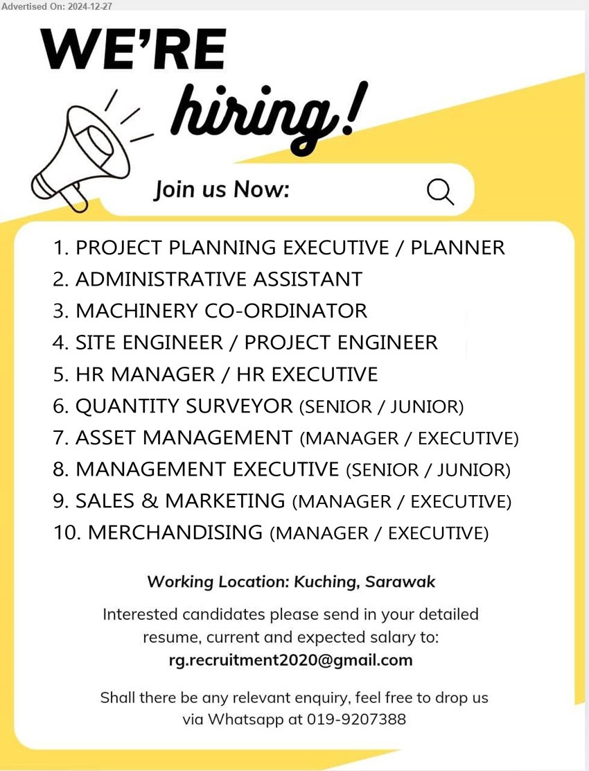 ADVERTISER - 1. PROJECT PLANNING EXECUTIVE / PLANNER (Kuching).
2. ADMINISTRATIVE ASSISTANT (Kuching)
3. MACHINERY CO-ORDINATOR (Kuching).
4. SITE ENGINEER / PROJECT ENGINEER (Kuching).
5. HR MANAGER / HR EXECUTIVE (Kuching).
6. QUANTITY SURVEYOR (SENIOR / JUNIOR) (Kuching).
7. ASSET MANAGEMENT (MANAGER / EXECUTIVE) (Kuching).
8. MANAGEMENT EXECUTIVE (SENIOR / JUNIOR) (Kuching).
9. SALES & MARKETING (MANAGER / EXECUTIVE) (Kuching).
10. MERCHANDISING (MANAGER / EXECUTIVE) (Kuching).
Whatsapp 019-9207388 / Email resume to ...