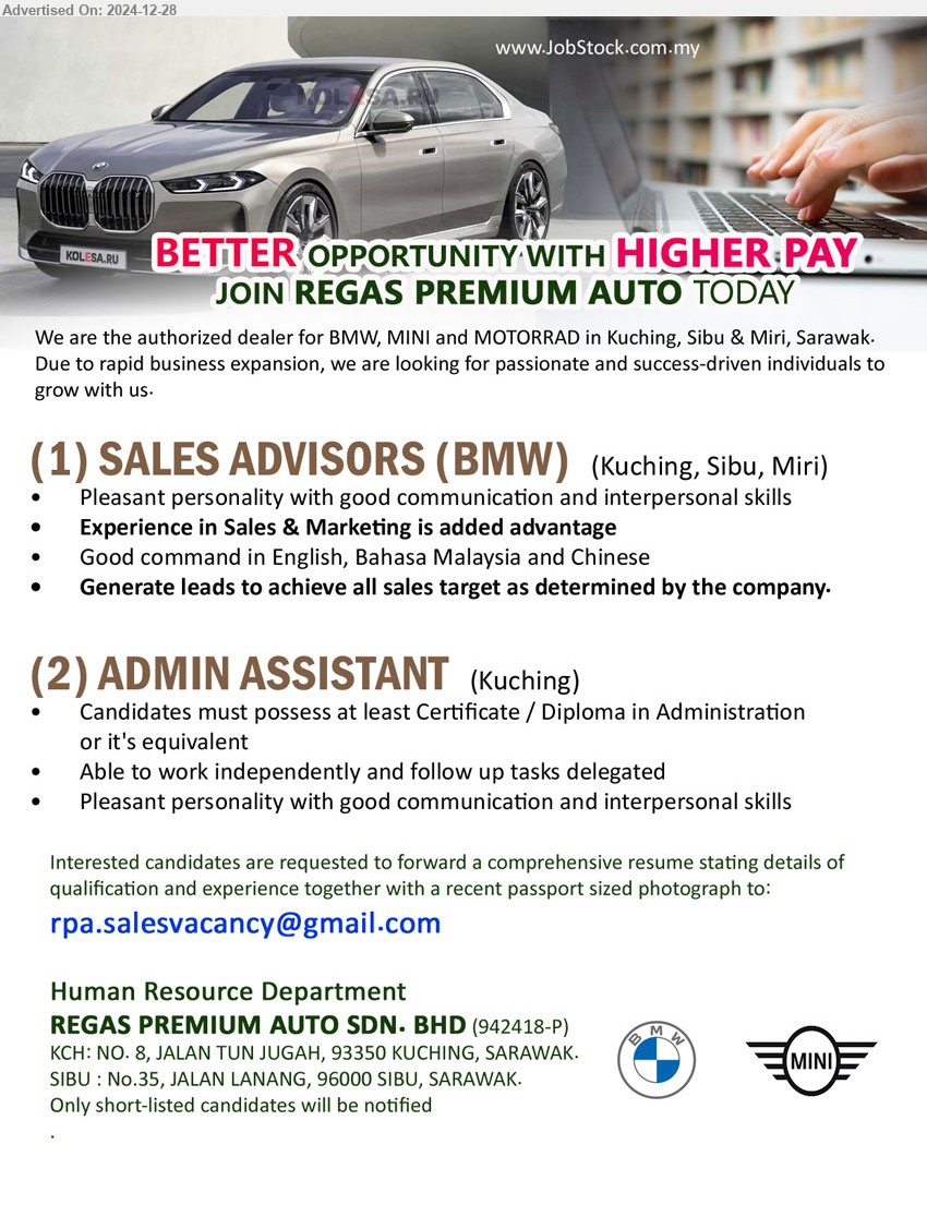 REGAS PREMIUM AUTO SDN BHD - 1. SALES ADVISORS (BMW) (Kuching, Sibu, Miri), Experience in Sales & Marketing is added advantage, Generate leads to achieve all sales target as determined by the company.,...
2. ADMIN ASSISTANT  (Kuching),  Certificate / Diploma in Administration, Pleasant personality with good communication and interpersonal skills,...
Email resume to ...