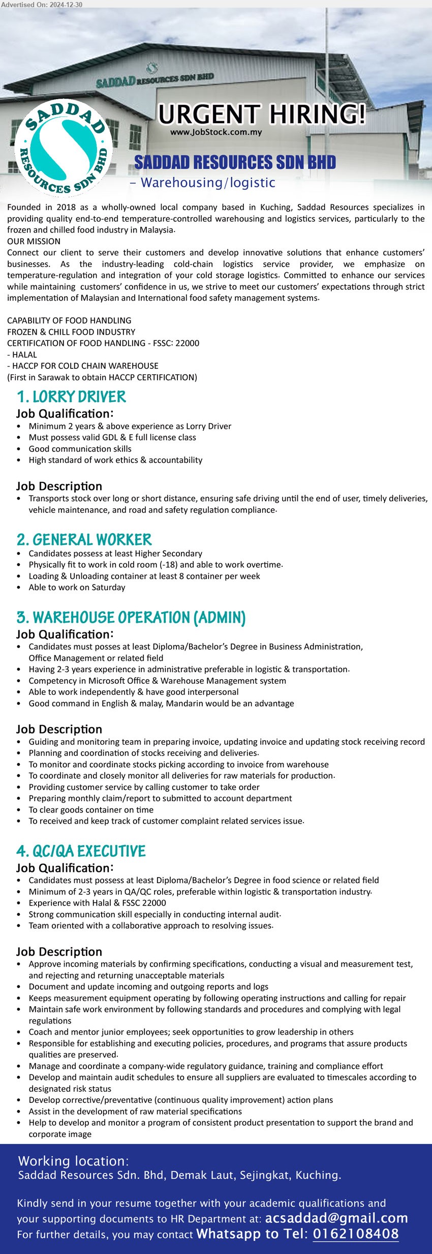 SADDAD RESOURCES SDN BHD - 1. LORRY DRIVER (Kuching), Minimum 2 years & above experience as Lorry Driver, Must possess valid GDL & E full license class,...
2. GENERAL WORKER (Kuching), Candidates possess at least Higher Secondary, Physically fit to work in cold room (-18) and able to work overtime,...
3. WAREHOUSE OPERATION (ADMIN) (Kuching),  Diploma/Bachelor’s Degree in Business Administration, Office Management,...
4. QC/QA EXECUTIVE (Kuching), Diploma / Bachelor’s Degree in Food Science, Experience with Halal & FSSC 22000,...
Whatsapp to 016-2108408 / Email resume to ...