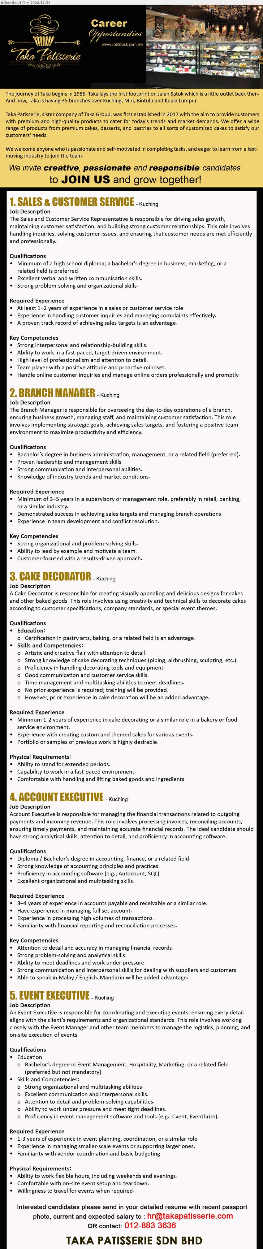 TAKA PATISSERIE SDN BHD - 1. SALES & CUSTOMER SERVICE (Kuching), Diploma; BS Degree in Business, Marketing, 1–2 years of experience in a sales or customer service role,...
2. BRANCH MANAGER  (Kuching), BS Degree in Business Administration, Management, Knowledge of industry trends and market conditions.,...
3. CAKE DECORATOR (Kuching), Certification in Pastry Arts, Baking, or a related field is an advantage, Strong knowledge of cake decorating techniques,...
4. ACCOUNT EXECUTIVE (Kuching), Diploma / BS Degree in Accounting, Finance, Strong knowledge of accounting principles and practices.,...
5. EVENT EXECUTIVE (Kuching), BS Degree in Event Management, Hospitality, Marketing, Proficiency in event management software and tools,...
Call 012-8833636  / Email resume to ...
