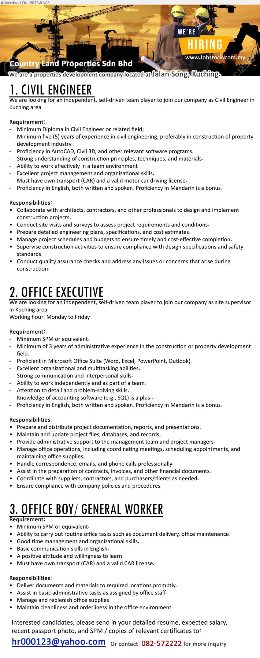 COUNTRY LAND PROPERTIES SDN BHD - 1. CIVIL ENGINEER  (Kuching), Diploma in Civil Engineer, 5 yrs. exp., Proficiency in AutoCAD, Civil 3D, ,...
2. OFFICE EXECUTIVE (Kuching), SPM, 3 years of administrative experience in the construction or property development ,...
3. OFFICE BOY/ GENERAL WORKER (Kuching), SPM, Must have own transport (CAR) and a valid CAR license,...
Call 082-572222  / Email resume to ...