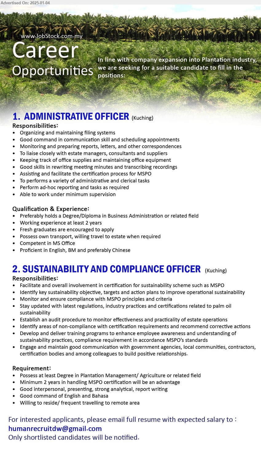 ADVERTISER (Plantation Industry) - 1. ADMINISTRATIVE OFFICER (Kuching), Preferably holds a Degree/Diploma in Business Administration, Working experience at least 2 years,...
2. SUSTAINABILITY AND COMPLIANCE OFFICER  (Kuching), Degree in Plantation Management/ Agriculture, Minimum 2 years in handling MSPO certification,...
