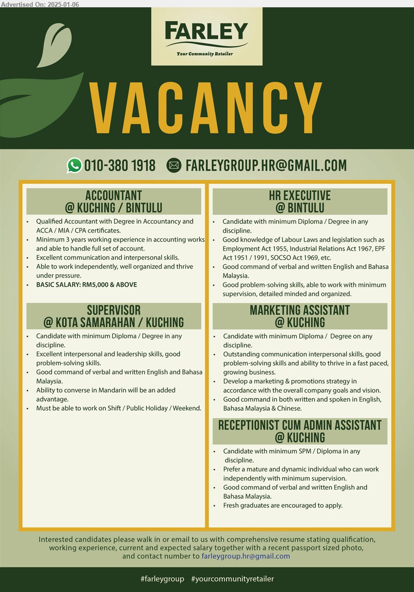 FARLEY GROUP - 1. ACCOUNTANT (Kuching, Bintulu), RM 5000 & Above, Qualified Accountant with Degree in Accountancy and ACCA/ MIA/ VPA Certificates,...
2. HR EXECUTIVE (Bintulu), Diploma/ Degree, good knowledge good knowledge of Labour Laws and legislation,...
3. SUPERISOR (Kuching, Kota Samarahan), Diploma/ Degree, excellent interpersonal and leadership skills,...
4. MARKETING ASSISTANT (Kuching), Diploma/ Degree, develop a marketing & promotion strategy,...
5. RECEPTIONIST CUM ADMIN ASSISTANT (Kuching), SPM/ Diploma, fresh graduates are encouraged to apply,...
Whatsapp 010-3801918 / Email resume to ...