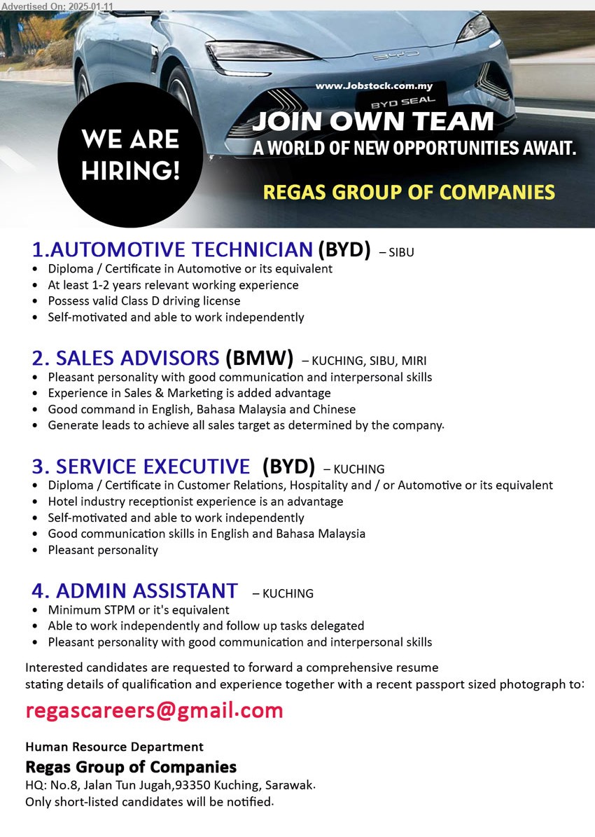 REGAS GROUP OF COMPANIES - 1.AUTOMOTIVE TECHNICIAN (BYD) (Sibu), Diploma / Certificate in Automotive, At least 1-2 yrs. exp.,...
2. SALES ADVISORS (BMW)  (Kuching, Sibu, Miri), Experience in Sales & Marketing is added advantage, Good command in English, Bahasa Malaysia and Chinese,...
3. SERVICE EXECUTIVE  (BYD)  (Kuching), Diploma / Certificate in Customer Relations, Hospitality and / or Automotive ,...
4. ADMIN ASSISTANT (Kuching), STPM, Able to work independently and follow up tasks delegated,...
Email resume to ...