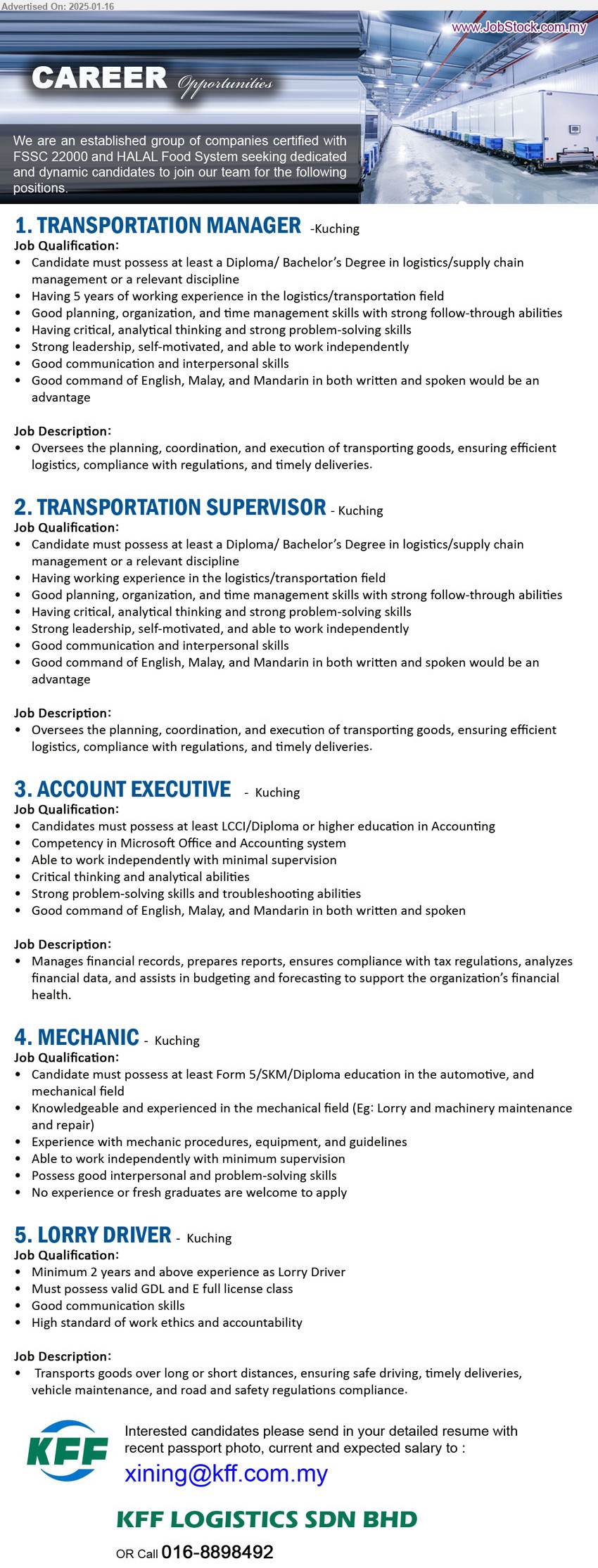 KFF LOGISTICS SDN BHD - 1. TRANSPORTATION MANAGER (Kuching), Diploma/ Bachelor’s Degree in Logistics / Supply Chain Management,...
2. TRANSPORTATION SUPERVISOR (Kuching), Diploma/ Bachelor’s Degree in Logistics / Supply Chain Management ,...
3. ACCOUNT EXECUTIVE (Kuching), LCCI/Diploma or higher education in Accounting,...
4. MECHANIC  (Kuching), Form 5/SKM/Diploma education in the Automotive, and Mechanical field,...
5. LORRY DRIVER (Kuching), 2 yrs. exp.,	Must possess valid GDL and E full license class,...
Call 016-8898492  / Email resume to ...