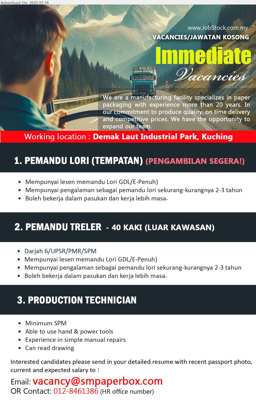 ADVERTISER (Manufacturing Company) - 1. PEMANDU LORI (TEMPATAN) (Kuching),Pengambilan Segera, Mempunyai lesen memandu Lori GDL/E-Penuh), Mempunyai pengalaman sebagai pemandu lori sekurang-kurangnya 2-3 tahun,...
2. PEMANDU TRELER - 40 Kaki (Luar Kawasan) (Kuching), Darjah 6/UPSR/PMR/SPM, Mempunyai lesen memandu Lori GDL/E-Penuh),...
3. PRODUCTION TECHNICIAN (Kuching), SPM, able to use hand & power tools, Experience in simple manual repairs,...
Contact: 012-8461386  / Email resume to ...