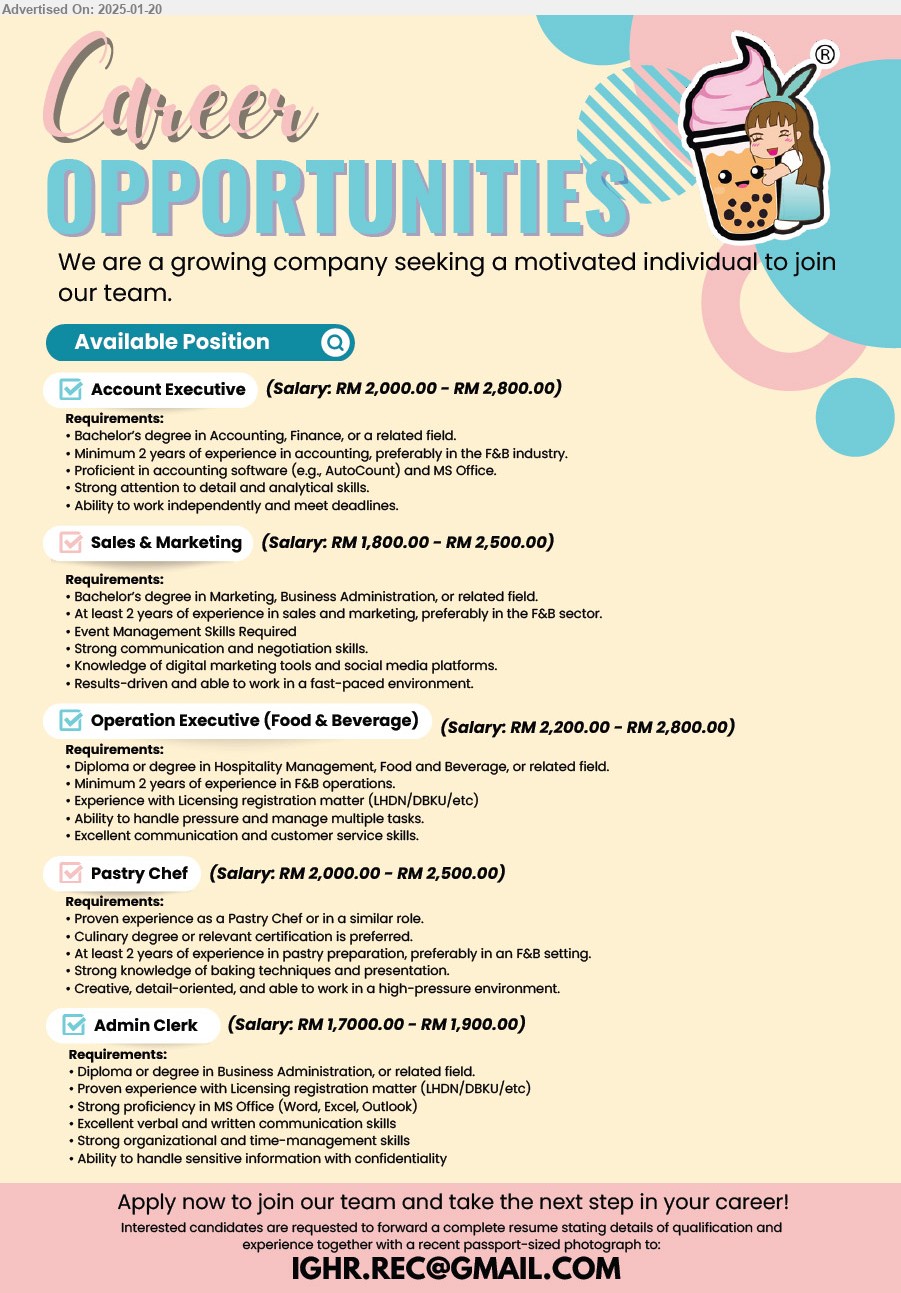 ADVERTISER - 1. ACCOUNT EXECUTIVE (Kuching), RM 2,000.00 - RM 2,800.00, Bachelor’s degree in Accounting, Finance,...
2. SALES & MARKETING (Kuching), RM 1,800.00 - RM 2,500.00, Bachelor’s degree in Marketing, Business Administration,...
3. OPERATION EXECUTIVE (FOOD & BEVERAGE) (Kuching), RM 2,200.00 - RM 2,800.00, Diploma or degree in Hospitality Management, Food and Beverage,...
4. PASTRY CHEF (Kuching), RM 2,000.00 - RM 2,500.00, Proven experience as a Pastry Chef, Culinary degree or relevant certification is preferred,...
5. ADMIN CKERK (Kuching), RM 1,700.00 - RM 1,900.00, Diploma or Degree in Business Administration, proven exp. with licensing registration matter (LHDN/DBKU/etc)...
Email resume to ...
