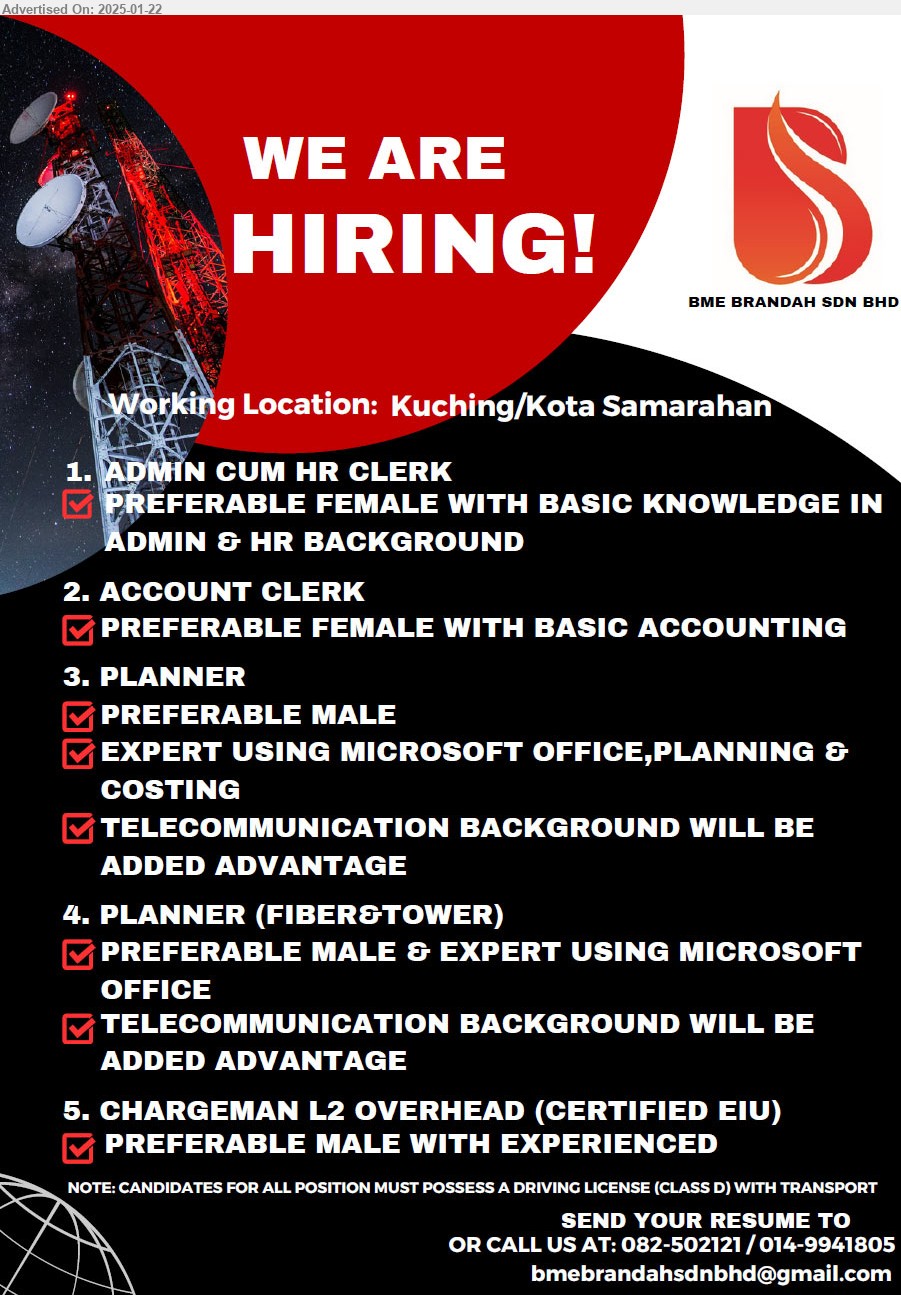 BME BRANDAH SDN BHD - 1. ADMIN CUM HR CLERK, Preferable Female, basic knowledge in admin and HR, .. 
2. ACCOUNT CLERK, Preferable Female, basic Accounting,.. 
3. PLANNER, preferable male, MS office, planning & costing, Telecommunication background is advantage, ..
4. PLANNER (FIBER & TOWER), Preferable male, MS Office, Telecommunication background is advantage, .. 
5. CHARGEMAN L2 OVERHEAD (CERTIFIED EIU), Preferable male with exp.,..
Working Location: Kuching/Kota Samarahan
Call 082-502121 / 014-9941805 / Email resume to ...