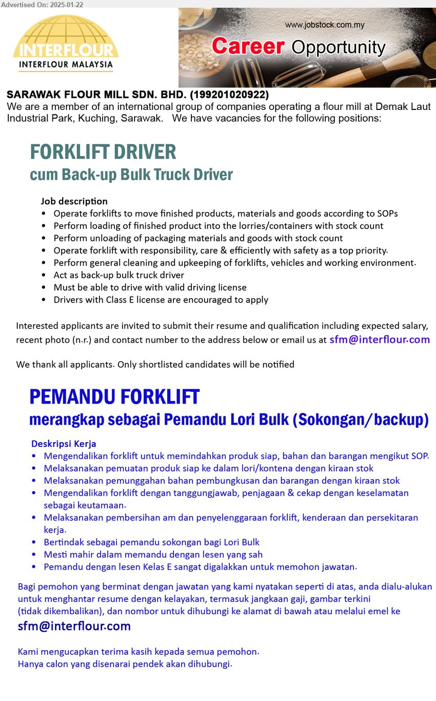 SARAWAK FLOUR MILL SDN BHD - 1. FORKLIFT DRIVER cum Back-up Bulk Truck Driver (Kuching), Must be able to drive with valid driving license, Drivers with Class E license are encouraged to apply,...
2. PEMANDU FORKLIFT merangkap sebagai Pemandu Lori Bulk (Sokongan/backup) (Kuching), Mesti mahir dalam memandu dengan lesen yang sah, Pemandu dengan lesen Kelas E sangat digalakkan untuk memohon jawatan.,...
Email resume to ...