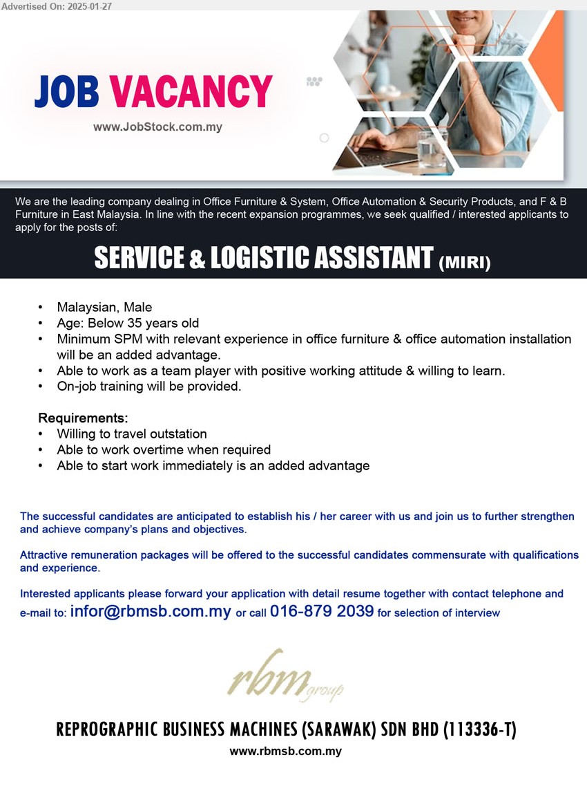 REPROGRAPHIC BUSINESS MACHINES (S) SDN BHD - SERVICE & LOGISTIC ASSISTANT (Miri), Male, below 35, SPM , exp. in office furniture & office automation installation will be an added advantage, training provided, willing to travel, ...
Call 016-879 2039 / Email resume to ...