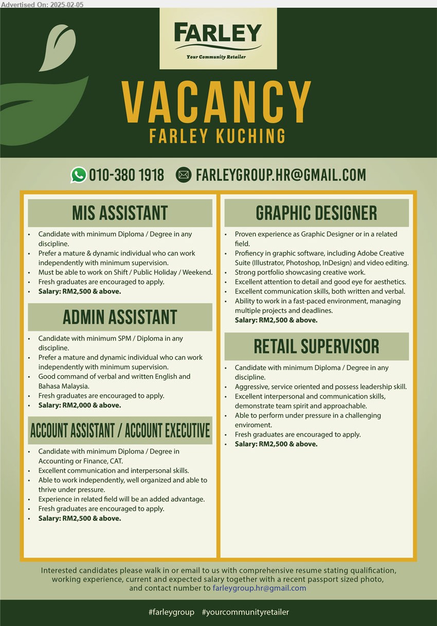 FARLEY GROUP - 1. MIS ASSISTANT (Kuching), Diploma/ Degree, Salary RM 2500 & above, Fresh graduates are encouraged to apply...
2. ADMIN ASSISTANT (Kuching), SPM/ Diploma, Salary RM 2000 & above, Fresh graduates are encouraged to apply...
3. ACCOUNT ASSISTANT/ ACCOUNT EXECUTIVE (Kuching), Diploma/ Degree in Accounting or Finance, CAT, Salary RM 2500 & above,...
4. GRAPHIC DESIGNER (Kuching), Salary RM 2500 & above, exp in Graphic Designer, Proficiency in graphic software...
5. RETAIL SUPERVISOR (Kuching), Diploma/ Degree, Salary RM 2500 & above, Fresh graduates are encouraged to apply.,...
whatsapp 010-3801918 / Email resume.