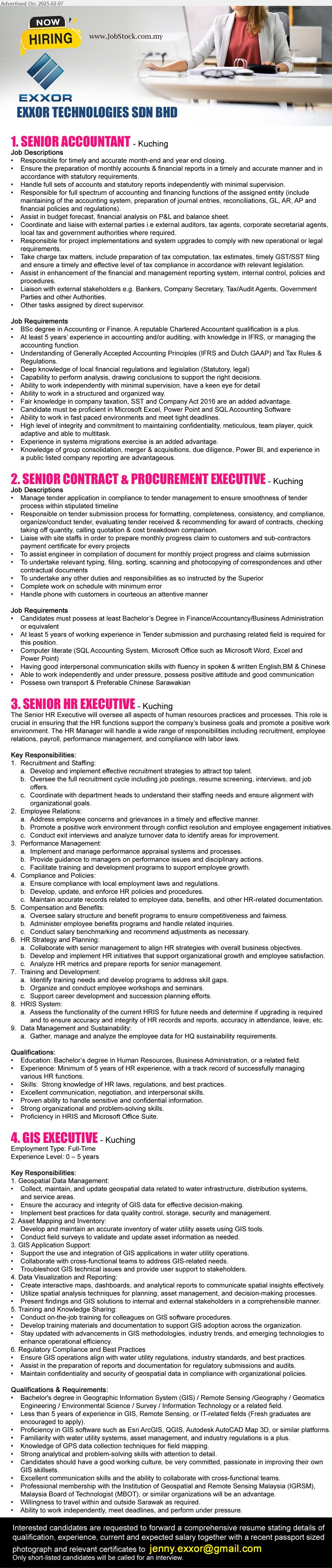 EXXOR TECHNOLOGIES SDN BHD - 1. SENIOR ACCOUNTANT (Kuching), Bs Degree in Accounting or Finance. A reputable Chartered Accountant qualification is a plus, ...
2. SENIOR CONTRACT & PROCUREMENT EXECUTIVE (Kuching), Bs Degree in Finance / Accountancy / Business Administration, 5 yrs. exp., ...
3. SENIOR HR EXECUTIVE (Kuching), Bs Degree in Human Resources, Business Administration,, 5 yrs. exp., ...
4. GIS EXECUTIVE (Kuching), Bs Degree in GIS / Remote Sensing /Geography / Geomatics Engineering / Environmental Science / Survey / Information Technology, ...
Email resume.