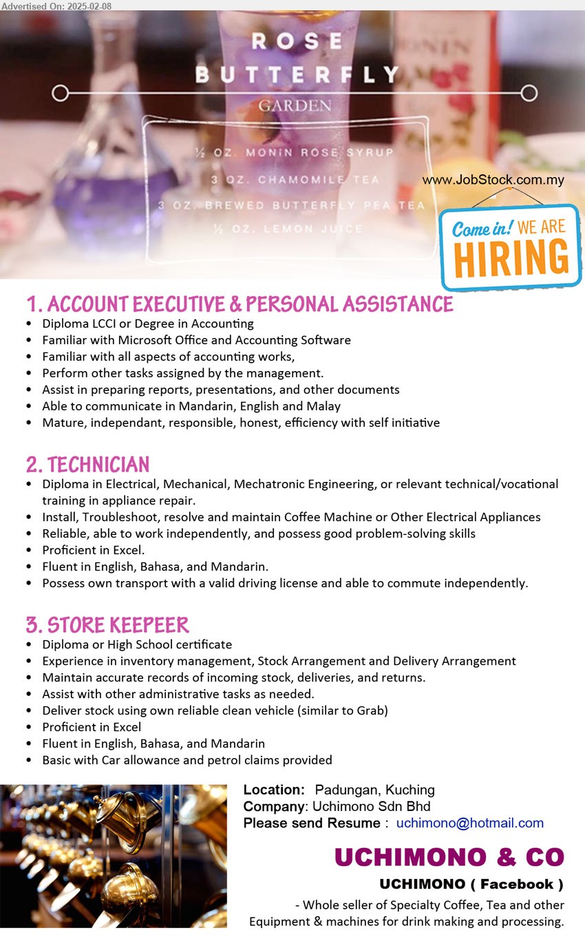 UCHIMONO & CO - 1. ACCOUNT EXECUTIVE & PERSONAL ASSISTANCE (Kuching), Diploma LCCI or Degree in Accounting, Familiar with Microsoft Office and Accounting Software,...
2. TECHNICIAN   (Kuching), Diploma in Electrical, Mechanical, Mechatronic Engineering, or relevant technical/vocational 
training in appliance repair.,...
3. STORE KEEPEER  (Kuching), Diploma or High School certificate, Experience in inventory management, Stock Arrangement and Delivery Arrangement,...
Email resume.