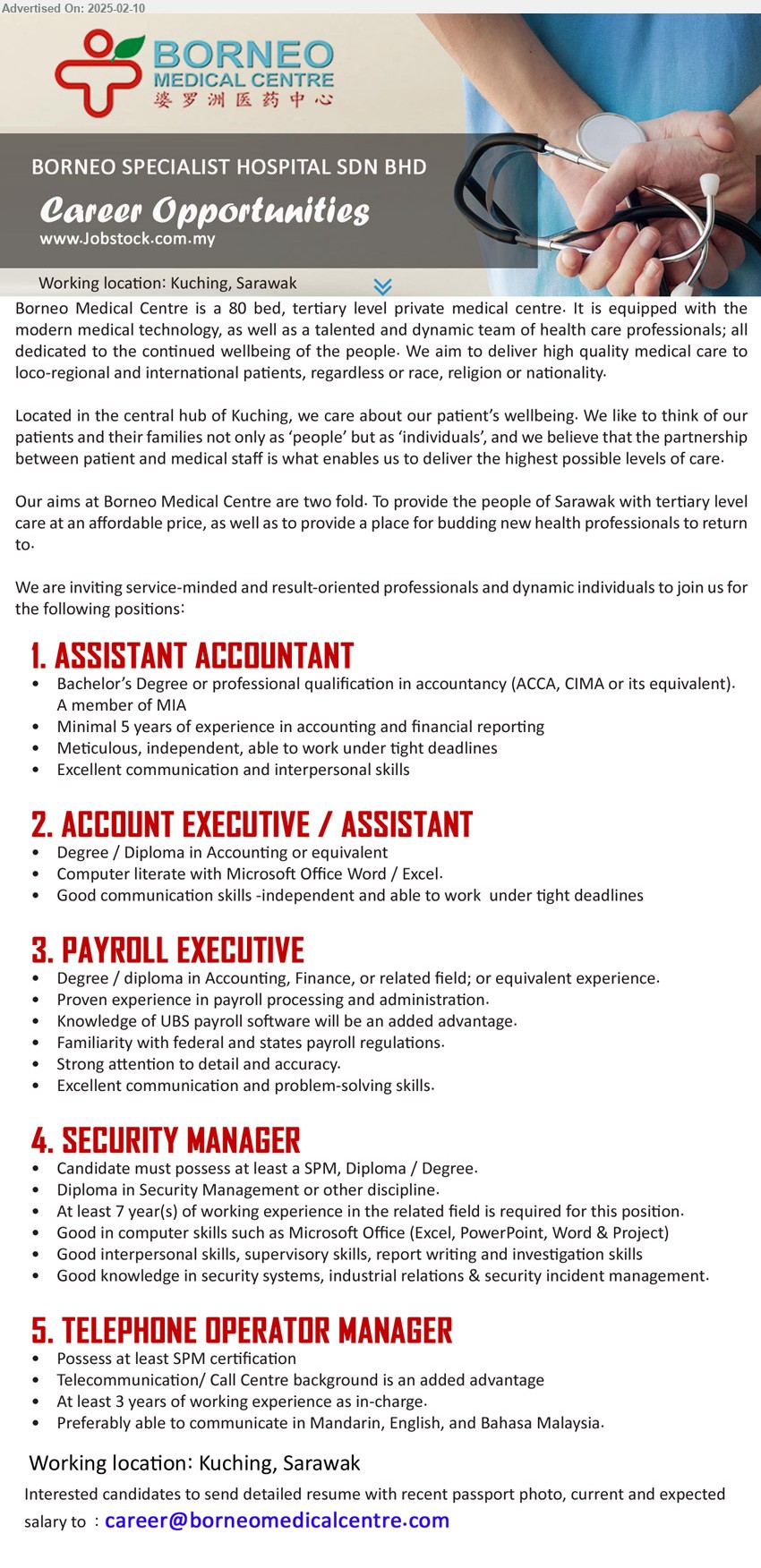 BORNEO SPECIALIST HOSPITAL SDN BHD - 1. ASSISTANT ACCOUNTANT (Kuching), Bachelor’s Degree or professional qualification in accountancy (ACCA, CIMA or its equivalent) A member of MIA,...
2. ACCOUNT EXECUTIVE / ASSISTANT (Kuching), Degree / Diploma in Accounting, Computer literate with Microsoft Office Word / Excel.,...
3. PAYROLL EXECUTIVE (Kuching), Degree / Diploma in Accounting, Finance, Proven experience in payroll processing and administration,...
4. SECURITY MANAGER (Kuching), SPM, Diploma / Degree, Diploma in Security Management,...
5. TELEPHONE OPERATOR MANAGER (Kuching), SPM Certification, Telecommunication/ Call Centre background is an added advantage,...
Email resume.