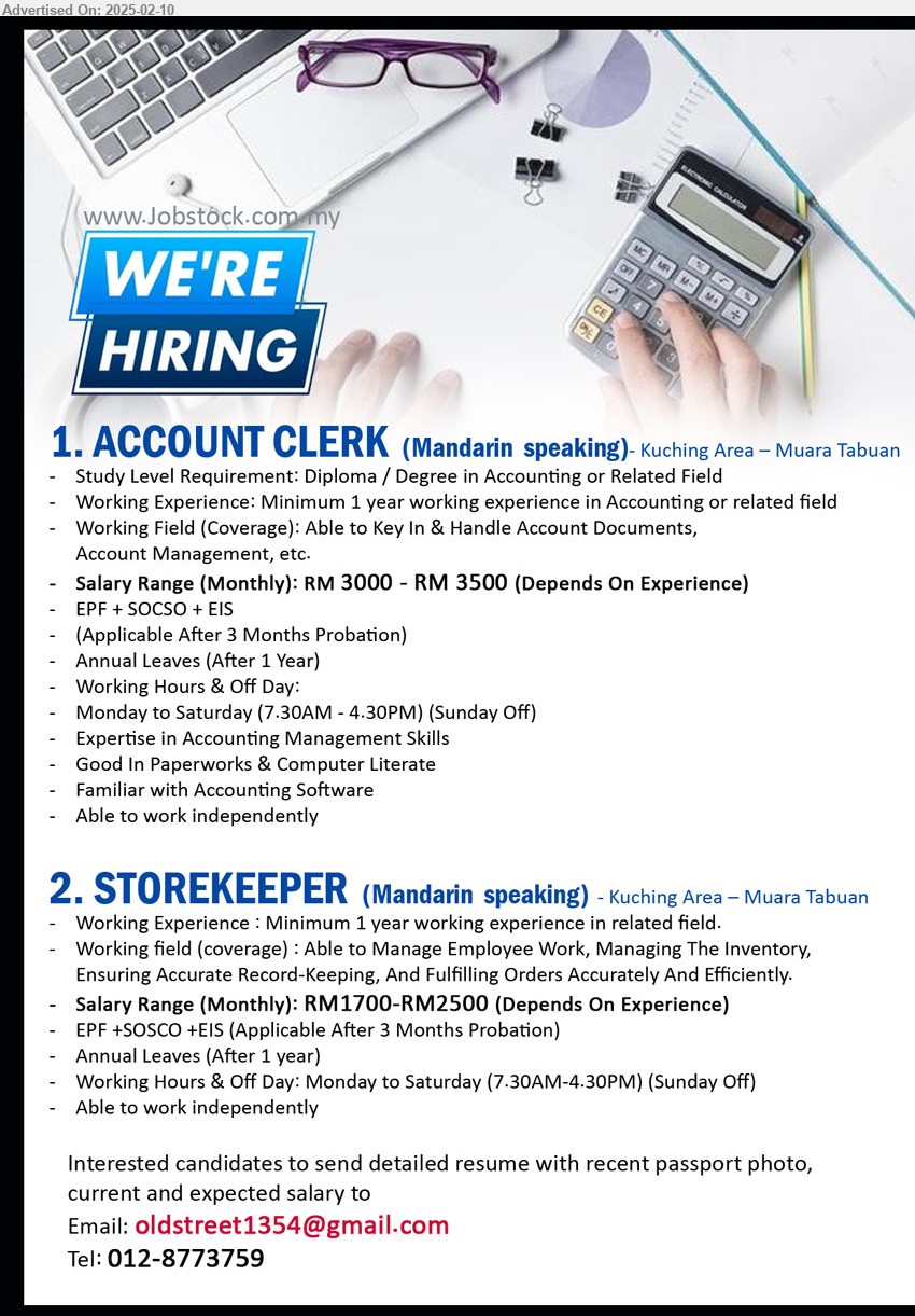 ADVERTISER - 1. ACCOUNT CLERK (Kuching), RM 3000 - RM 3500, Diploma / Degree in Accounting, 1 yr. exp....
2. STOREKEEPER (Kuching), RM1700-RM2500, Minimum 1 year working experience in related field...
Call 012-8773759 / Email resume.