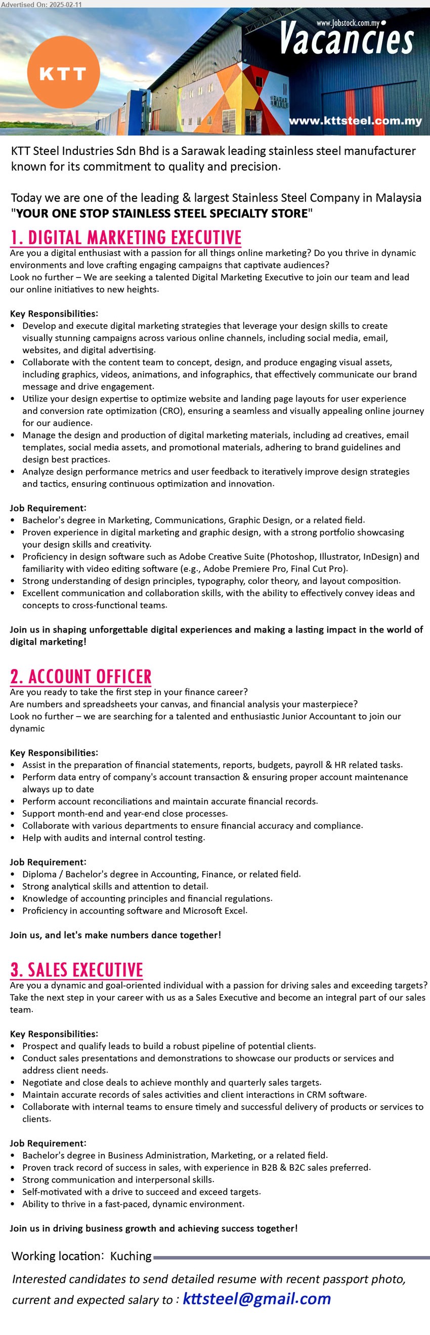 KTT STEEL INDUSTRIES SDN BHD - 1. DIGITAL MARKETING EXECUTIVE (Kuching), Bachelor's Degree in Marketing, Communications, Graphic Design,...
2. ACCOUNT OFFICER (Kuching), Diploma / Bachelor's Degree in Accounting, Finance,, knowledge of accounting principles and financial regulations.,...
3. SALES EXECUTIVE (Kuching), Bachelor's Degree in Business Administration, Marketing,...
Email resume.