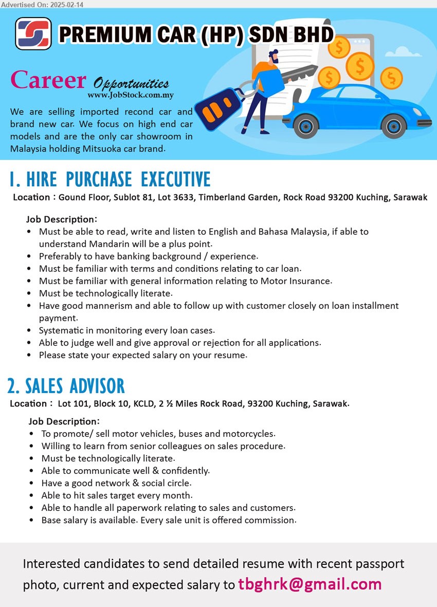 PREMIUM CAR (HP) SDN BHD - 1. HIRE PURCHASE EXECUTIVE  (Kuching), Preferably to have banking background / experience, Must be familiar with terms and conditions relating to car loan, general information relating to Motor Insurance.,...
2. SALES ADVISOR (Kuching), Must be technologically literate, Able to communicate well & confidently, Have a good network & social circle,...
Email resume.
