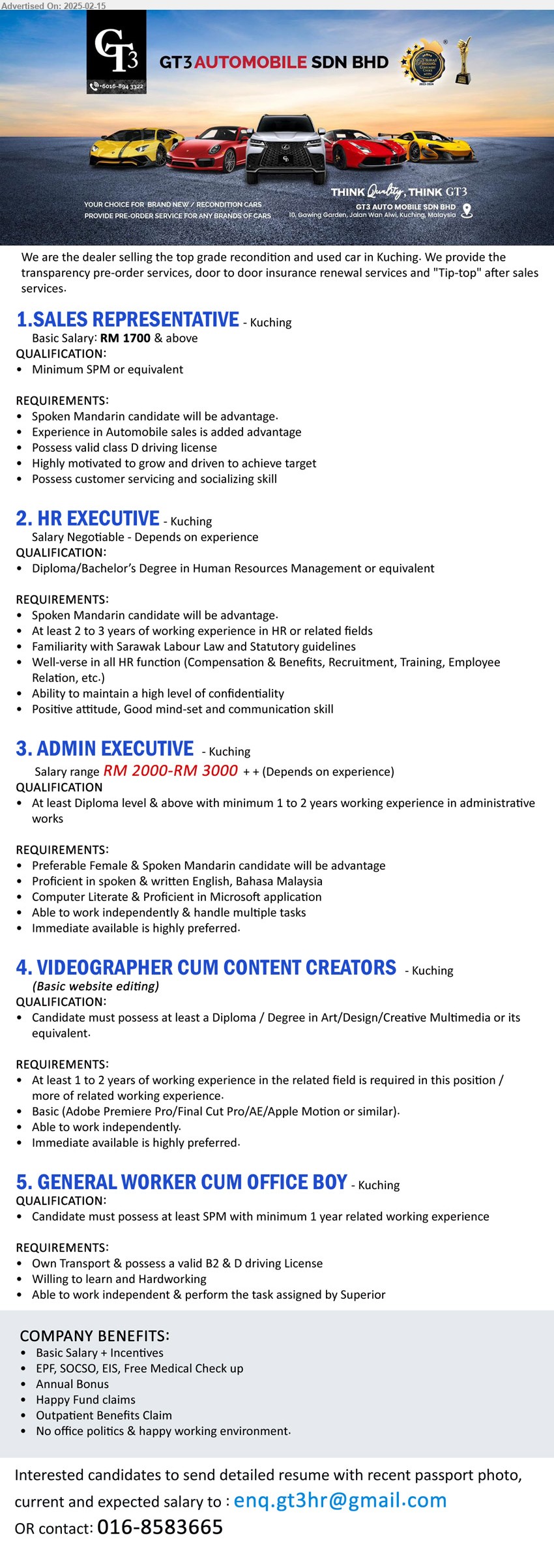 GT3 AUTOMOBILE SDN BHD - 1. SALES REPRESENTATIVE (Kuching), SPM, Spoken Mandarin candidate will be advantage, Experience in Automobile sales is added advantage,...
2. HR EXECUTIVE (Kuching), Diploma/Bachelor’s Degree in Human Resources Management, 2-3 yrs. exp., Familiarity with Sarawak Labour Law and Statutory guidelines...
3. ADMIN EXECUTIVE (Kuching), RM 2000-RM 3000++, Preferable Female & Spoken Mandarin candidate , computer Literate & Proficient in Microsoft application,...
4. VIDEOGRAPHER CUM CONTENT CREATORS (Kuching), Diploma / Degree in Art/Design/Creative Multimedia, Basic (Adobe Premiere Pro/Final Cut Pro/AE/Apple Motion or similar),...
5. GENERAL WORKER CUM OFFICE BOY  (Kuching),  SPM with minimum 1 yr. exp., Own Transport & possess a valid B2 & D driving License,...
Email resume.