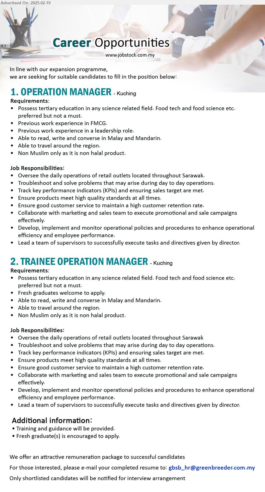 ADVERTISER - 1. OPERATION MANAGER (Kuching), Possess tertiary education in any science related field. Food tech and food science etc, preferred but not a must, Previous work experience in FMCG, Non halal product, ...
2. TRAINEE OPERATION MANAGER (Kuching), Possess tertiary education in any science related field. Food tech and food science etc. preferred but not a must, Fresh graduates welcome to apply, Non halal product,...
Email resume.