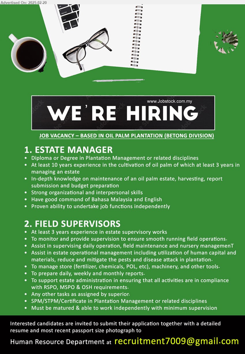 ADVERTISER - 1. ESTATE MANAGER (Betong), Diploma or Degree in Plantation Management or related disciplines, At least 10 years experience in the cultivation of oil palm of which at least 3 years in managing an estate,...
2. FIELD SUPERVISORS (Betong), SPM/STPM/Certificate in Plantation Management, 3 yrs. exp.,...
Email resume.